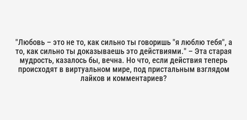 "Любовь – это не то, как сильно ты говоришь "я люблю тебя", а то, как сильно ты доказываешь это действиями." – Эта старая мудрость, казалось бы, вечна. Но что, если действия теперь происходят в виртуальном мире, под пристальным взглядом лайков и комментариев?