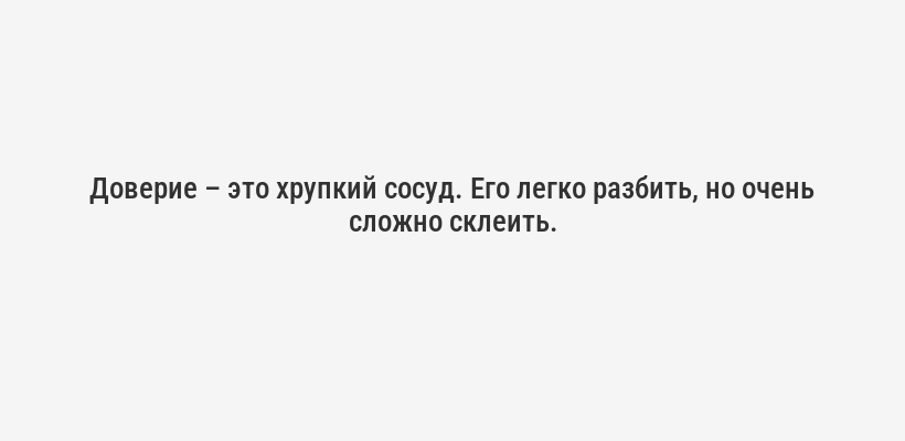 <p>Доверие – это хрупкий сосуд. Его легко разбить, но очень сложно склеить.</p>