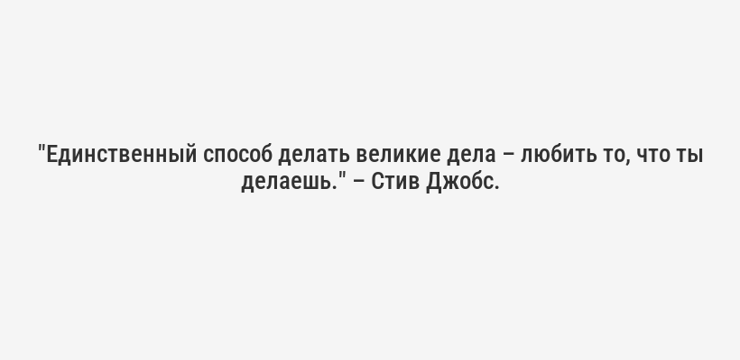 "Единственный способ делать великие дела – любить то, что ты делаешь." – Стив Джобс.