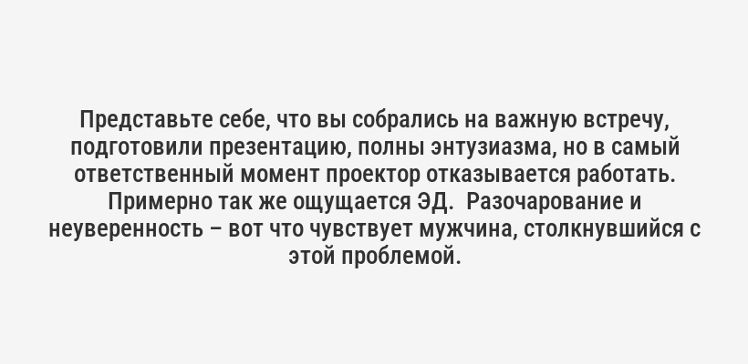 <i>Представьте себе, что вы собрались на важную встречу, подготовили презентацию, полны энтузиазма, но в самый ответственный момент проектор отказывается работать. Примерно так же ощущается ЭД.  Разочарование и неуверенность – вот что чувствует мужчина, столкнувшийся с этой проблемой.</i>